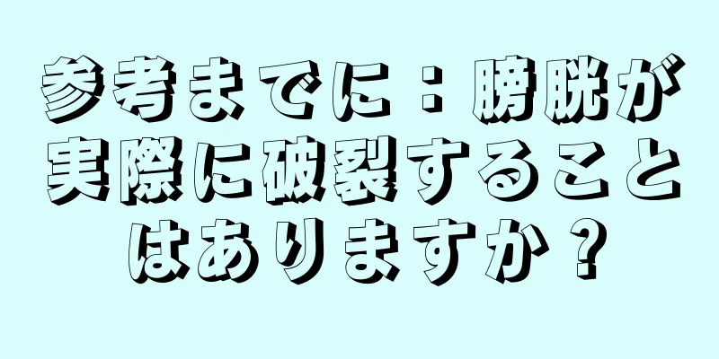 参考までに：膀胱が実際に破裂することはありますか？
