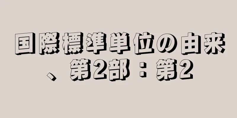 国際標準単位の由来、第2部：第2