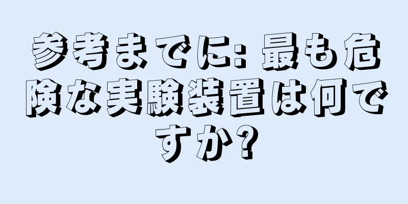 参考までに: 最も危険な実験装置は何ですか?