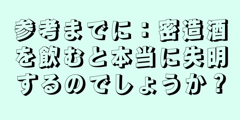 参考までに：密造酒を飲むと本当に失明するのでしょうか？