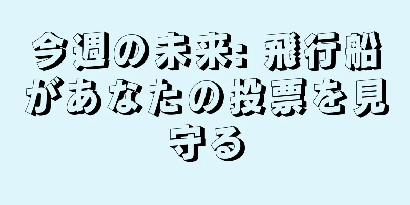 今週の未来: 飛行船があなたの投票を見守る
