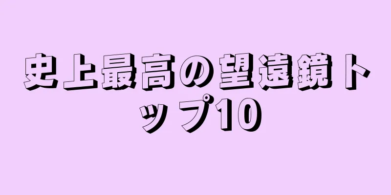 史上最高の望遠鏡トップ10