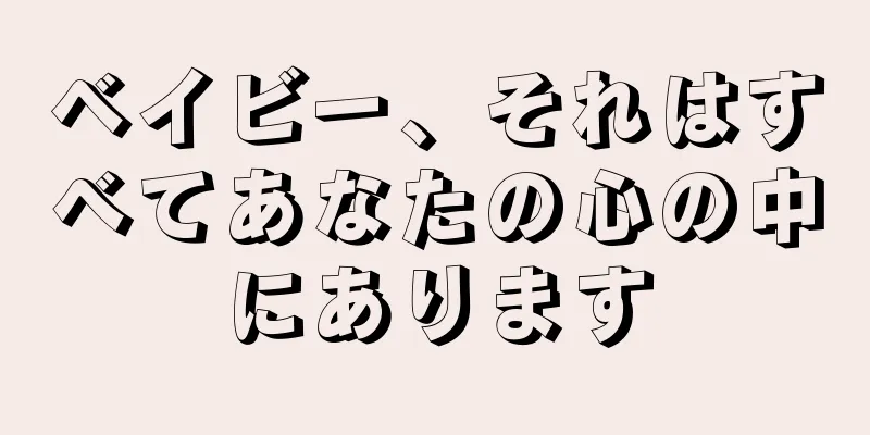 ベイビー、それはすべてあなたの心の中にあります