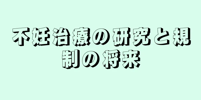 不妊治療の研究と規制の将来