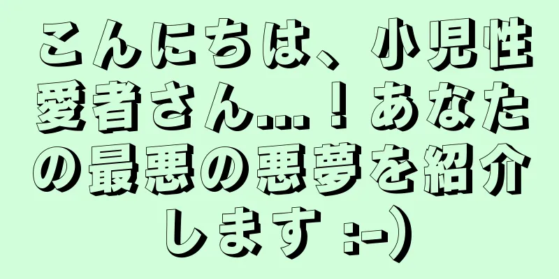 こんにちは、小児性愛者さん...！あなたの最悪の悪夢を紹介します :-)
