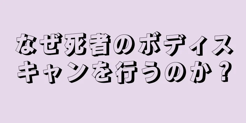 なぜ死者のボディスキャンを行うのか？