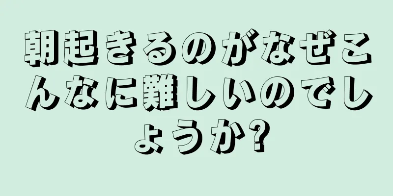 朝起きるのがなぜこんなに難しいのでしょうか?