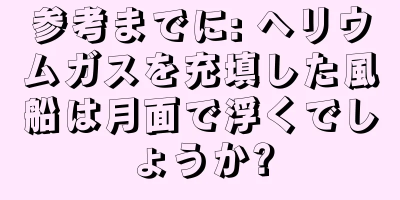 参考までに: ヘリウムガスを充填した風船は月面で浮くでしょうか?