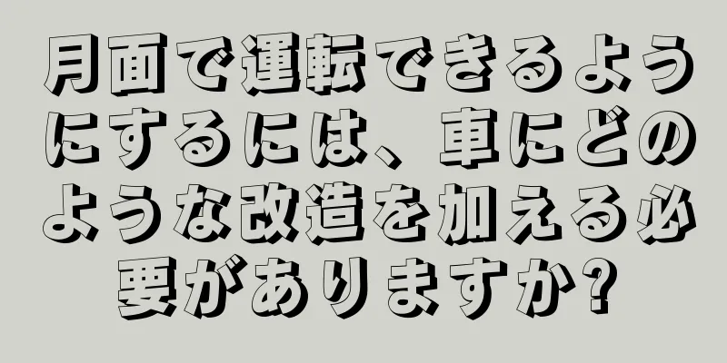 月面で運転できるようにするには、車にどのような改造を加える必要がありますか?