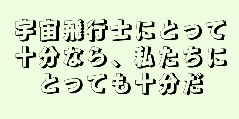 宇宙飛行士にとって十分なら、私たちにとっても十分だ