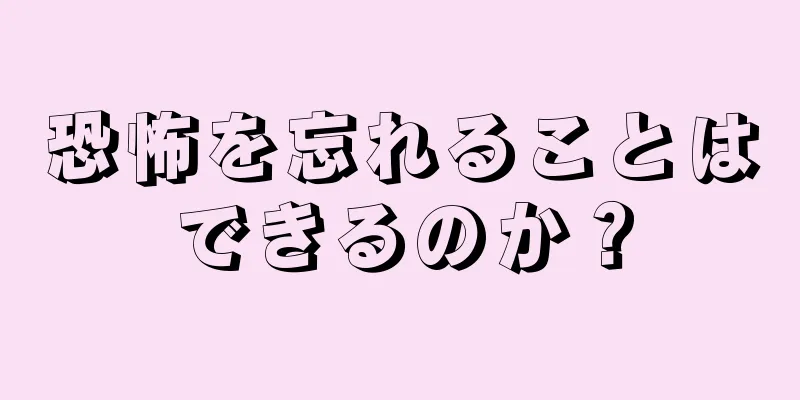 恐怖を忘れることはできるのか？