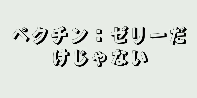 ペクチン：ゼリーだけじゃない